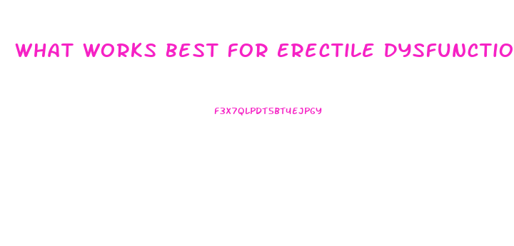 What Works Best For Erectile Dysfunction