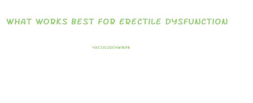 What Works Best For Erectile Dysfunction