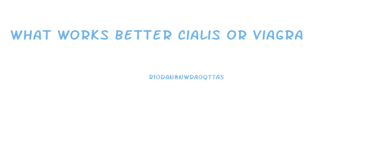 What Works Better Cialis Or Viagra