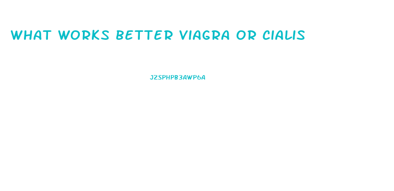 What Works Better Viagra Or Cialis