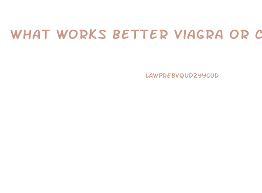 What Works Better Viagra Or Cialis