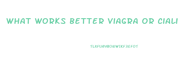 What Works Better Viagra Or Cialis