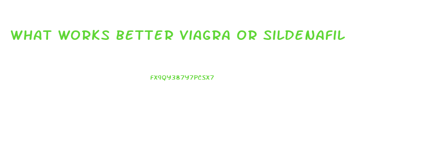What Works Better Viagra Or Sildenafil