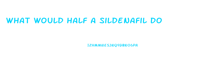 What Would Half A Sildenafil Do