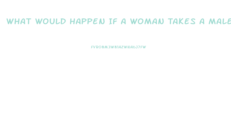 What Would Happen If A Woman Takes A Male Enhancement Pill