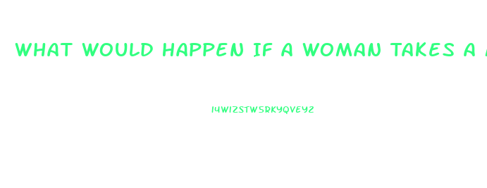 What Would Happen If A Woman Takes A Male Enhancement Pill