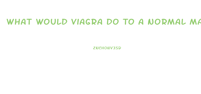 What Would Viagra Do To A Normal Man