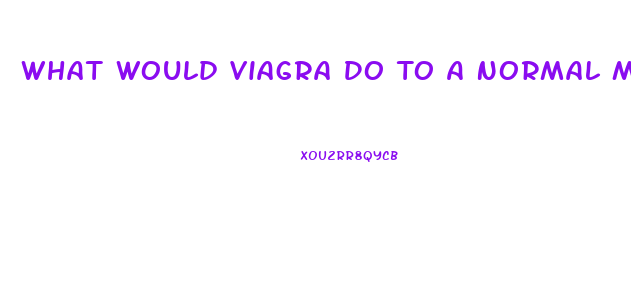 What Would Viagra Do To A Normal Man