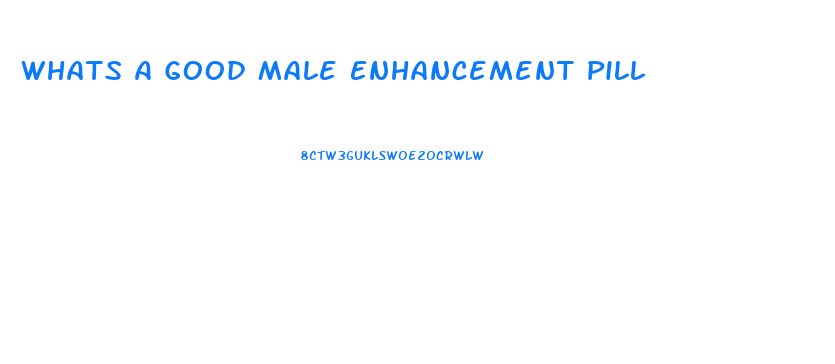 Whats A Good Male Enhancement Pill