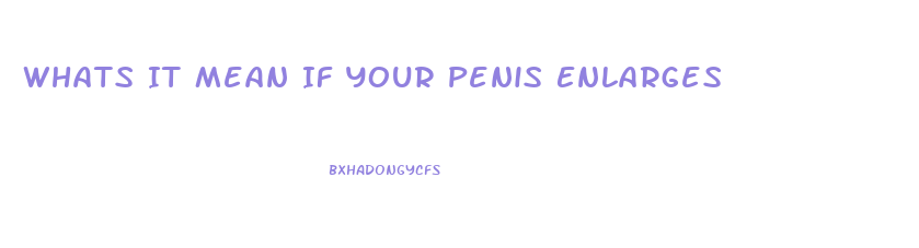 Whats It Mean If Your Penis Enlarges