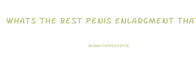 Whats The Best Penis Enlargment That Will Last Forever