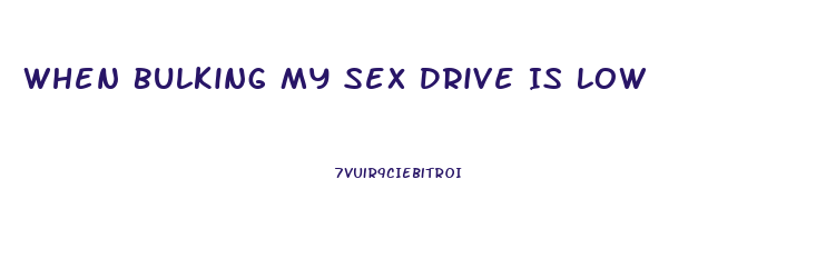 When Bulking My Sex Drive Is Low