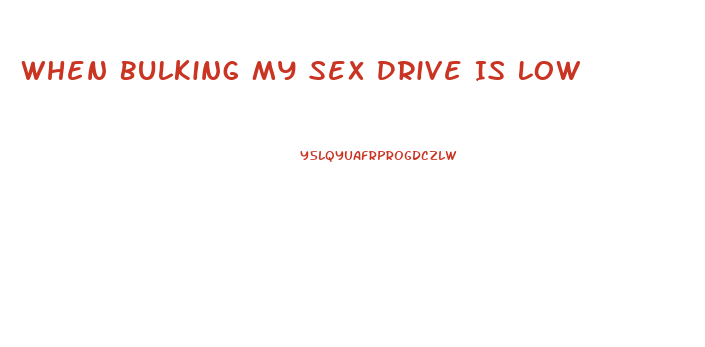 When Bulking My Sex Drive Is Low