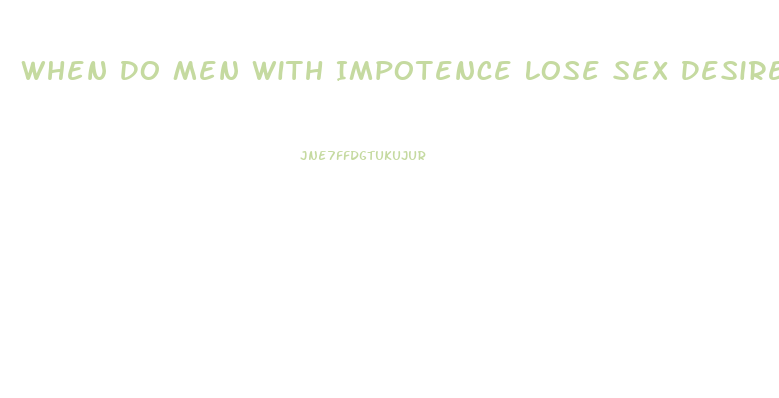 When Do Men With Impotence Lose Sex Desire