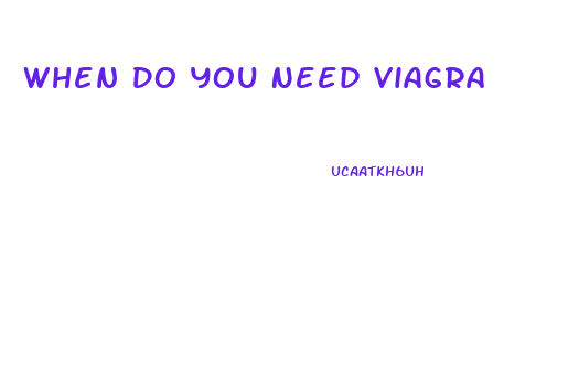 When Do You Need Viagra