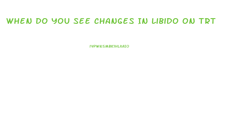 When Do You See Changes In Libido On Trt