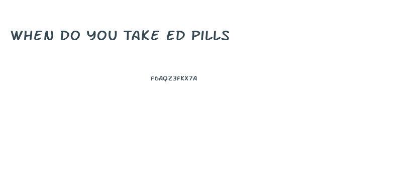 When Do You Take Ed Pills