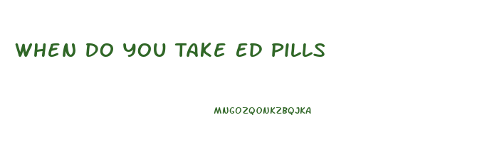 When Do You Take Ed Pills