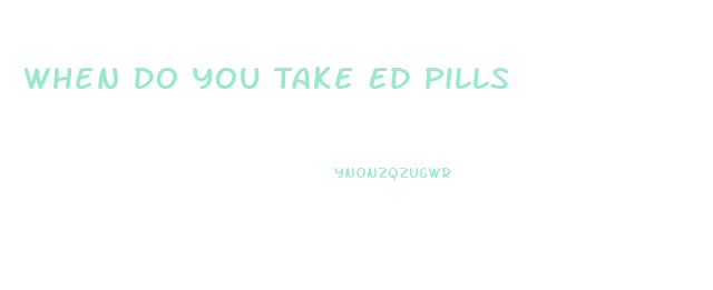 When Do You Take Ed Pills