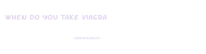 When Do You Take Viagra