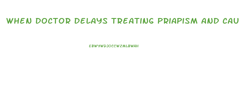 When Doctor Delays Treating Priapism And Causes Permanent Impotence