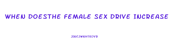 When Doesthe Female Sex Drive Increase