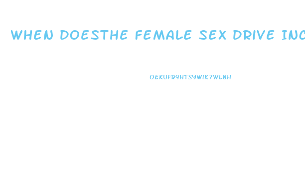When Doesthe Female Sex Drive Increase