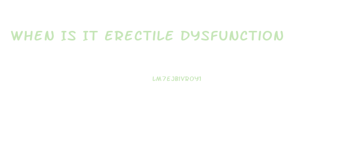 When Is It Erectile Dysfunction