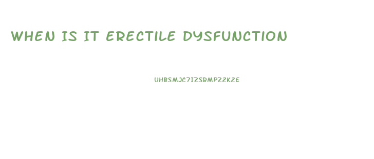 When Is It Erectile Dysfunction