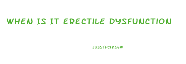 When Is It Erectile Dysfunction