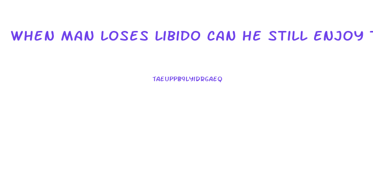 When Man Loses Libido Can He Still Enjoy Teasing Wife