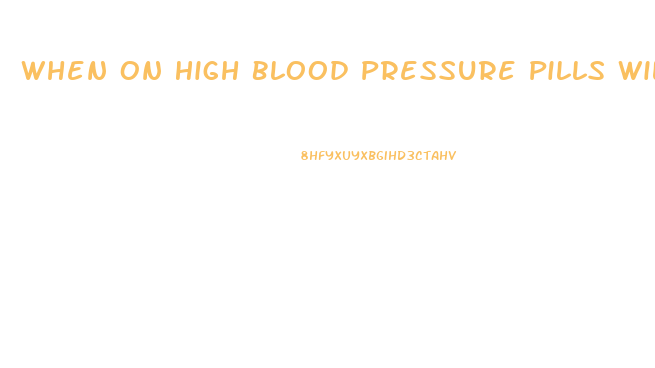 When On High Blood Pressure Pills Will It Effects Male Erection