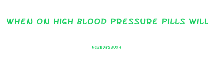 When On High Blood Pressure Pills Will It Effects Male Erection