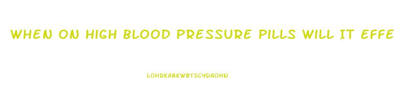 When On High Blood Pressure Pills Will It Effects Male Erection