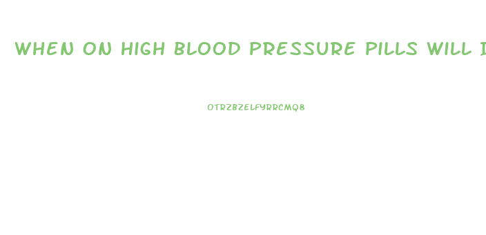 When On High Blood Pressure Pills Will It Effects Male Erection
