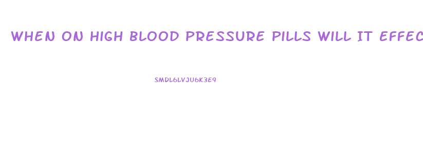 When On High Blood Pressure Pills Will It Effects Male Erection