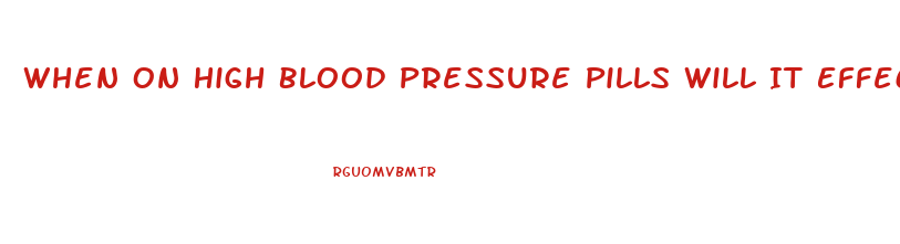 When On High Blood Pressure Pills Will It Effects Male Erection