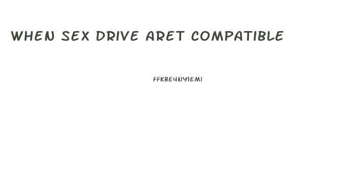 When Sex Drive Aret Compatible