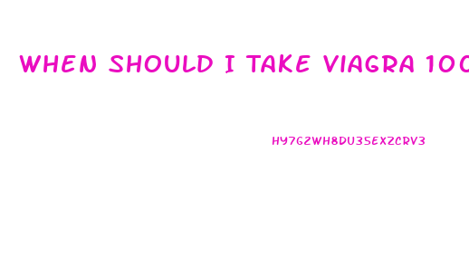 When Should I Take Viagra 100mg
