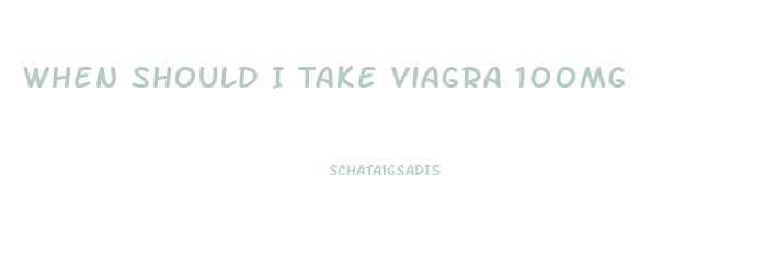 When Should I Take Viagra 100mg