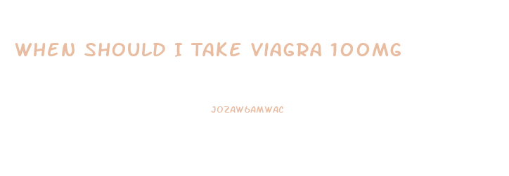 When Should I Take Viagra 100mg