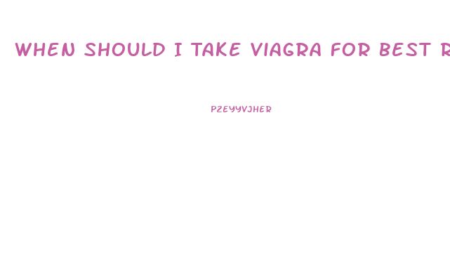 When Should I Take Viagra For Best Results