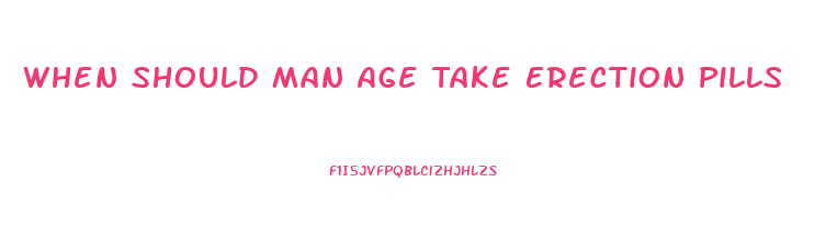 When Should Man Age Take Erection Pills