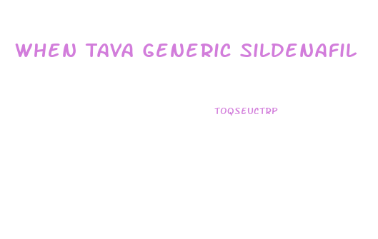 When Tava Generic Sildenafil