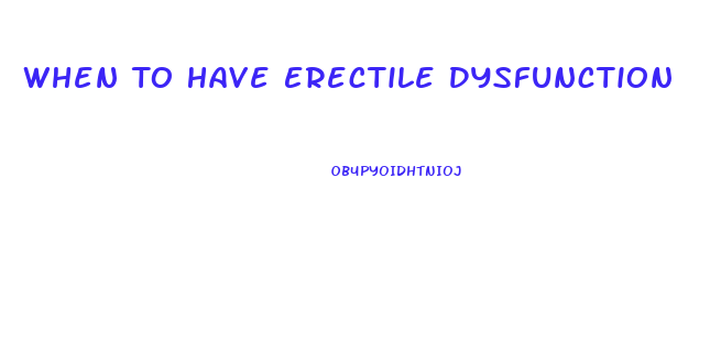 When To Have Erectile Dysfunction