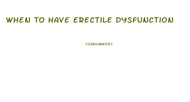 When To Have Erectile Dysfunction