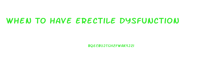 When To Have Erectile Dysfunction