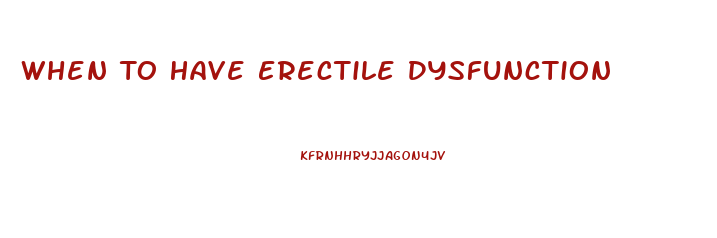 When To Have Erectile Dysfunction