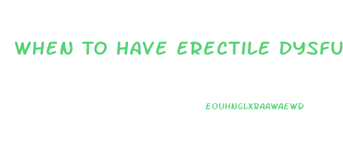 When To Have Erectile Dysfunction