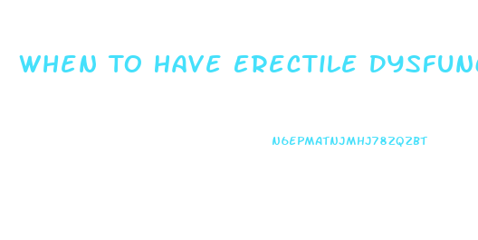 When To Have Erectile Dysfunction